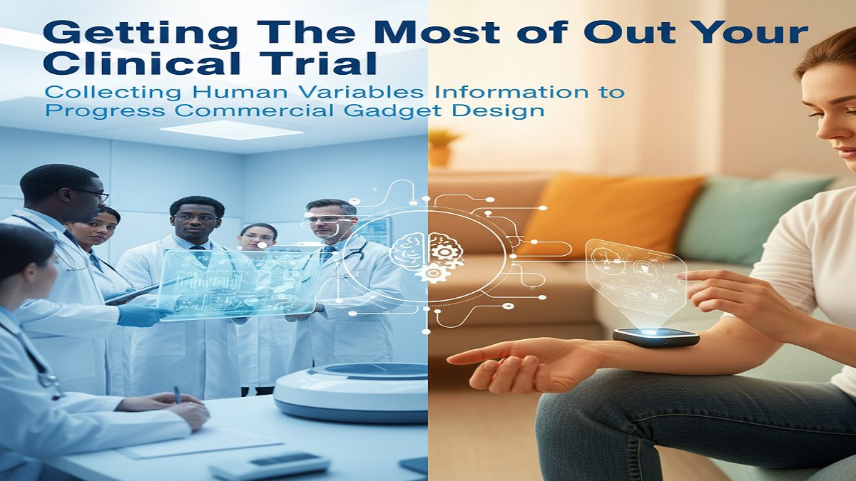 Getting The Most Out of Your Clinical Trial: Collecting Human Variables Information to Progress Commercial Gadget Design