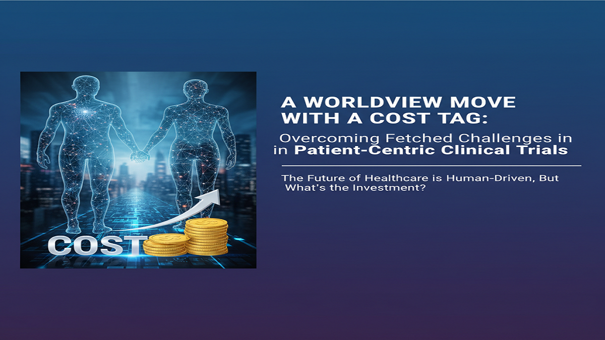 A Worldview Move with a Cost Tag: Overcoming Fetched Challenges inPatient-Centric Clinical Trials